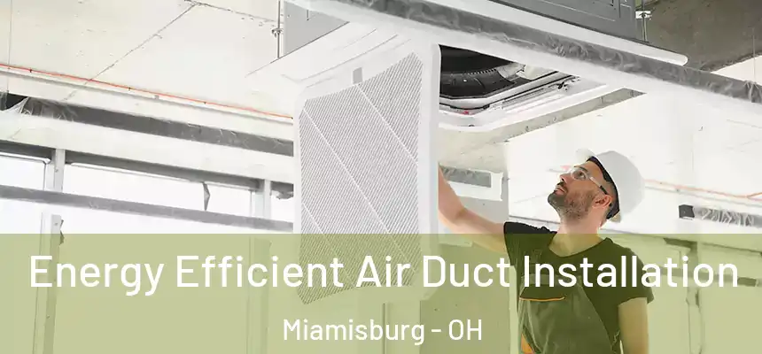  Energy Efficient Air Duct Installation Miamisburg - OH